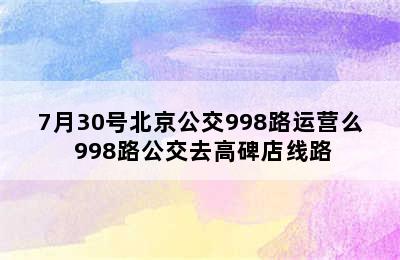 7月30号北京公交998路运营么 998路公交去高碑店线路